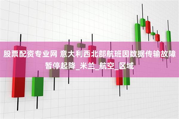 股票配资专业网 意大利西北部航班因数据传输故障暂停起降_米兰_航空_区域
