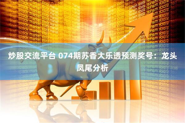 炒股交流平台 074期苏香大乐透预测奖号：龙头凤尾分析