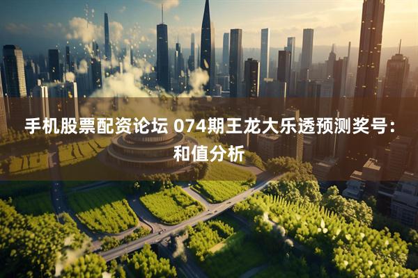 手机股票配资论坛 074期王龙大乐透预测奖号：和值分析