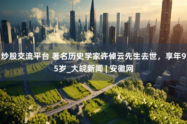 炒股交流平台 著名历史学家许倬云先生去世，享年95岁_大皖新闻 | 安徽网