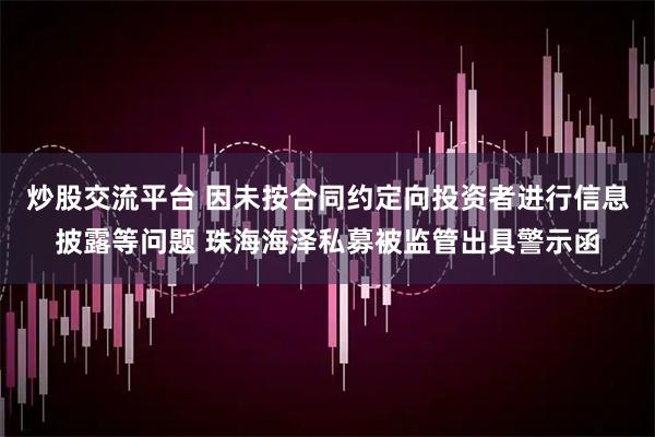 炒股交流平台 因未按合同约定向投资者进行信息披露等问题 珠海海泽私募被监管出具警示函