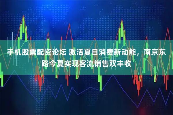 手机股票配资论坛 激活夏日消费新动能，南京东路今夏实现客流销售双丰收