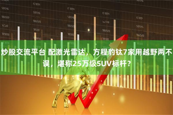 炒股交流平台 配激光雷达，方程豹钛7家用越野两不误，堪称25万级SUV标杆？