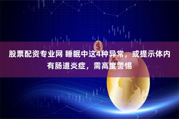股票配资专业网 睡眠中这4种异常，或提示体内有肠道炎症，需高度警惕