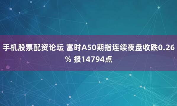 手机股票配资论坛 富时A50期指连续夜盘收跌0.26% 报14794点