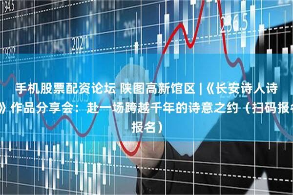 手机股票配资论坛 陕图高新馆区 |《长安诗人诗丛》作品分享会：赴一场跨越千年的诗意之约（扫码报名）