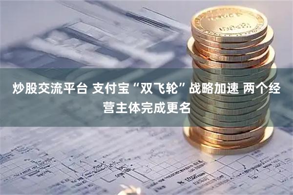 炒股交流平台 支付宝“双飞轮”战略加速 两个经营主体完成更名