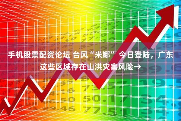 手机股票配资论坛 台风“米娜” 今日登陆，广东这些区域存在山洪灾害风险→