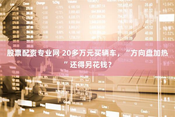 股票配资专业网 20多万元买辆车，“方向盘加热”还得另花钱？