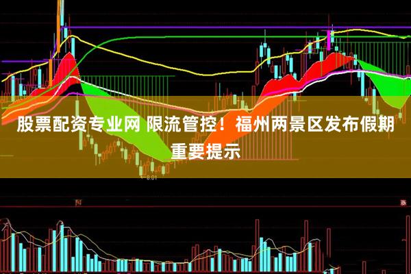 股票配资专业网 限流管控！福州两景区发布假期重要提示