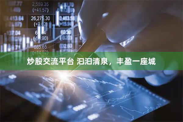 炒股交流平台 汩汩清泉，丰盈一座城