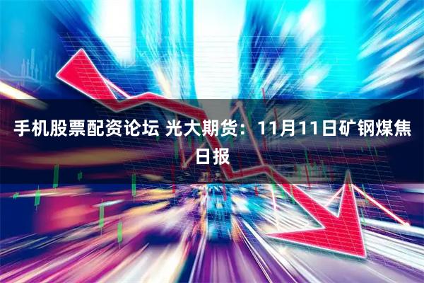 手机股票配资论坛 光大期货:11月11日矿钢煤焦日报